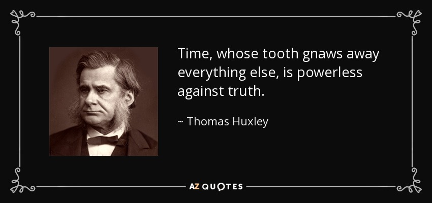 Time, whose tooth gnaws away everything else, is powerless against truth. - Thomas Huxley
