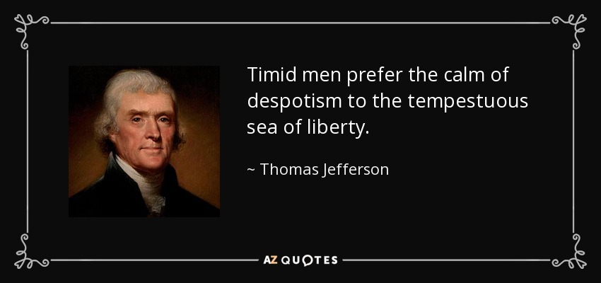 Timid men prefer the calm of despotism to the tempestuous sea of liberty. - Thomas Jefferson
