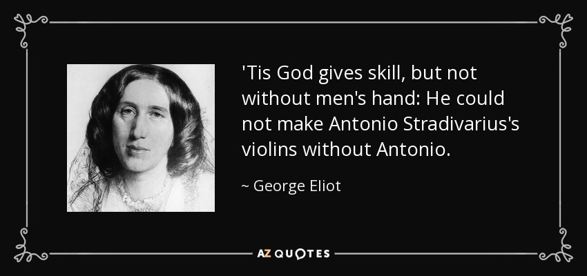 'Tis God gives skill, but not without men's hand: He could not make Antonio Stradivarius's violins without Antonio. - George Eliot