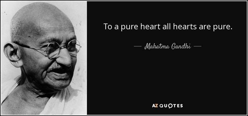 To a pure heart all hearts are pure. - Mahatma Gandhi