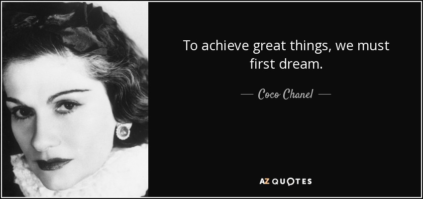 To achieve great things, we must first dream. - Coco Chanel