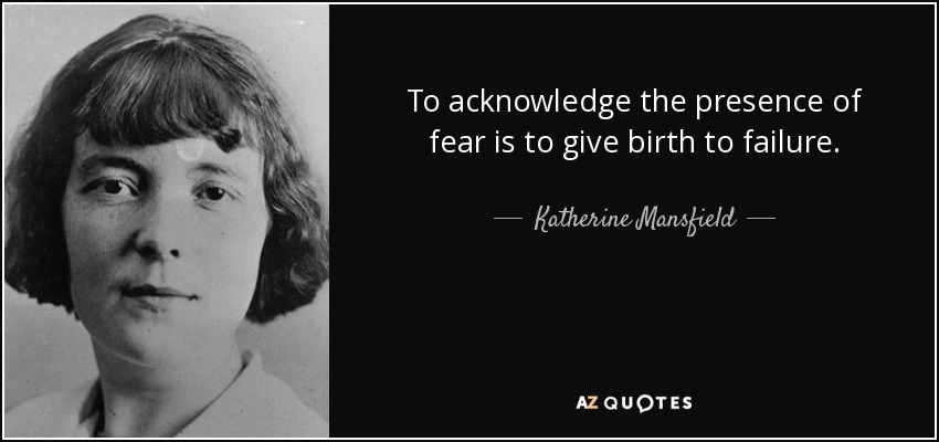 Reconocer la presencia del miedo es dar a luz al fracaso. - Katherine Mansfield
