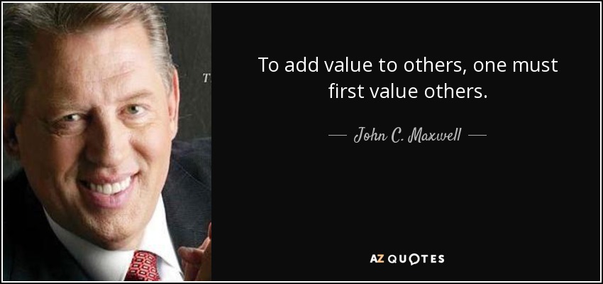 To add value to others, one must first value others. - John C. Maxwell