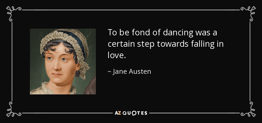 To be fond of dancing was a certain step towards falling in love. - Jane Austen