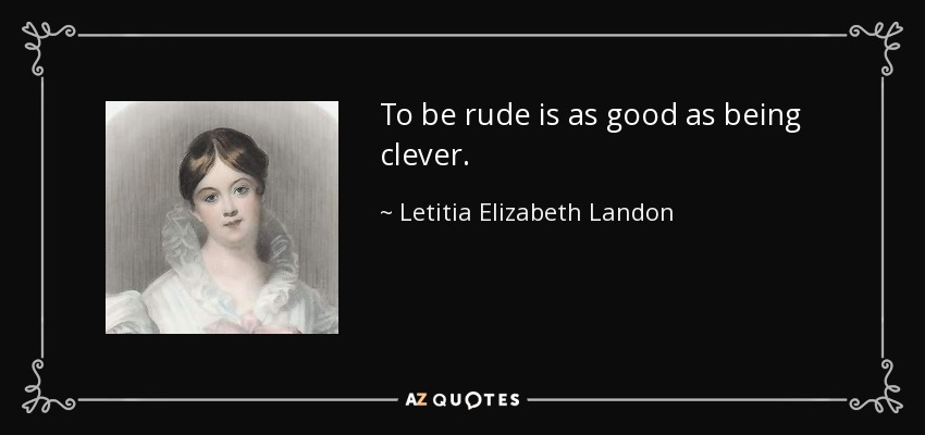 To be rude is as good as being clever. - Letitia Elizabeth Landon