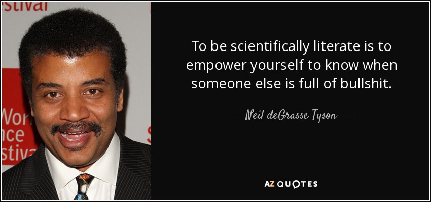 To be scientifically literate is to empower yourself to know when someone else is full of bullshit. - Neil deGrasse Tyson