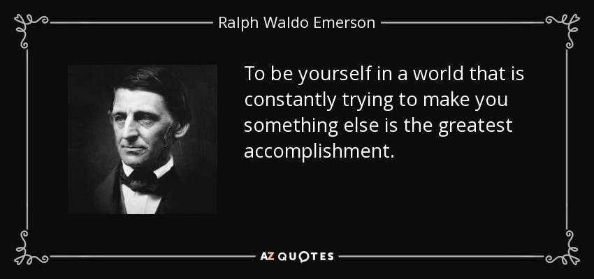 Ser uno mismo en un mundo que intenta constantemente convertirte en otra cosa es el mayor logro. - Ralph Waldo Emerson