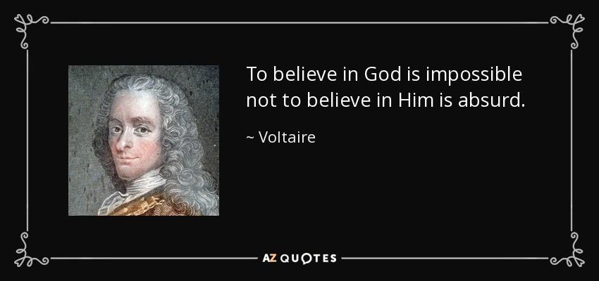 To believe in God is impossible not to believe in Him is absurd. - Voltaire