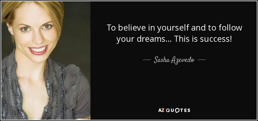 To believe in yourself and to follow your dreams... This is success! - Sasha Azevedo