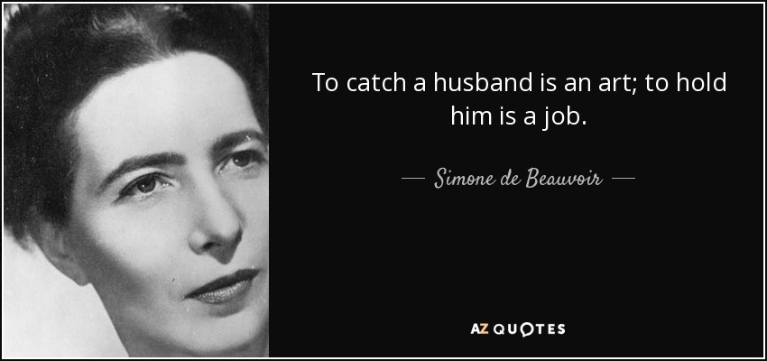 To catch a husband is an art; to hold him is a job. - Simone de Beauvoir