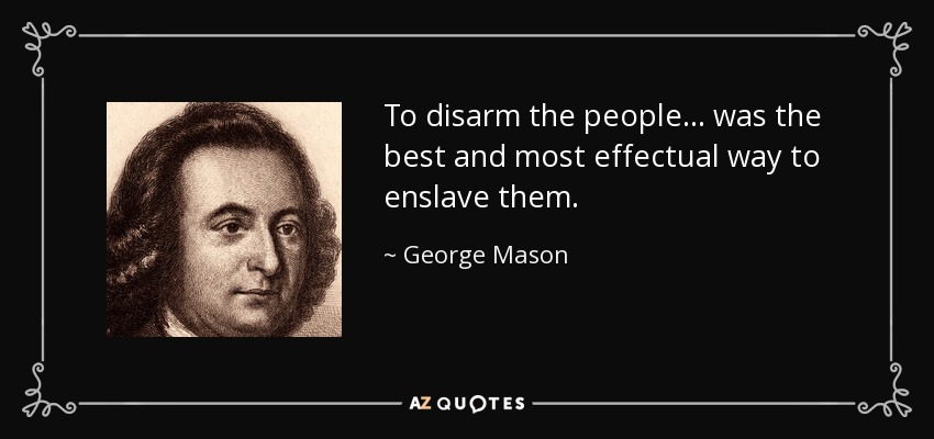 To disarm the people... was the best and most effectual way to enslave them. - George Mason