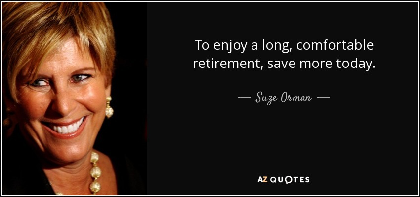 To enjoy a long, comfortable retirement, save more today. - Suze Orman