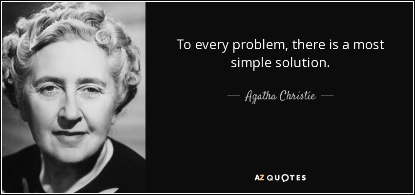 To every problem, there is a most simple solution. - Agatha Christie