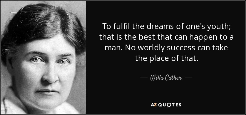 To fulfil the dreams of one's youth; that is the best that can happen to a man. No worldly success can take the place of that. - Willa Cather