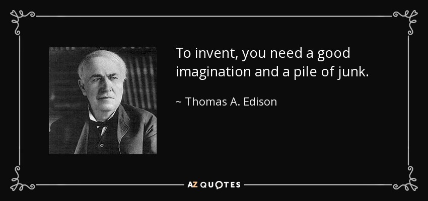 To invent, you need a good imagination and a pile of junk. - Thomas A. Edison