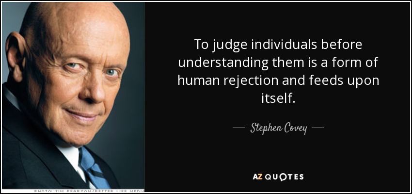 Juzgar a las personas antes de comprenderlas es una forma de rechazo humano y se alimenta de sí mismo. - Stephen Covey