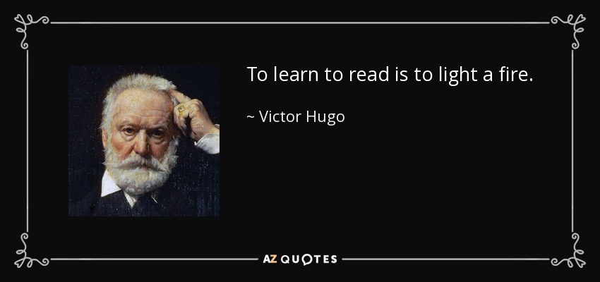 To learn to read is to light a fire. - Victor Hugo
