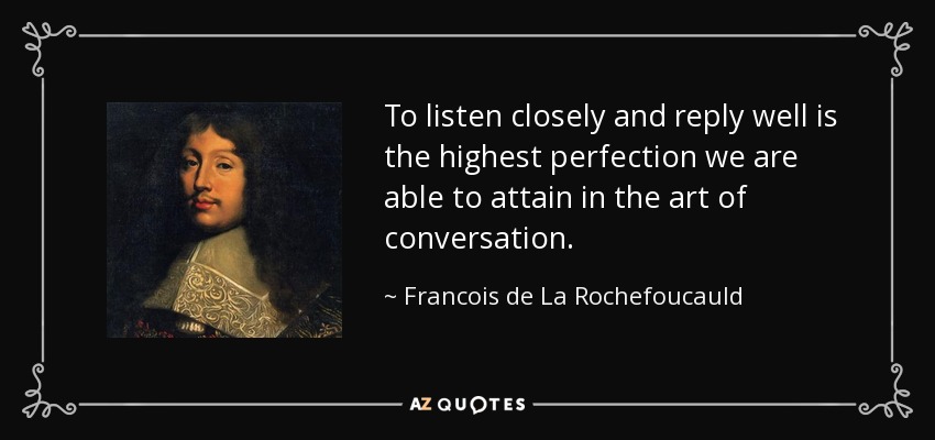 Escuchar atentamente y responder bien es la mayor perfección que podemos alcanzar en el arte de la conversación. - François de La Rochefoucauld