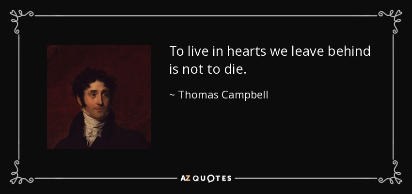 Vivir en los corazones que dejamos atrás no es morir. - Thomas Campbell