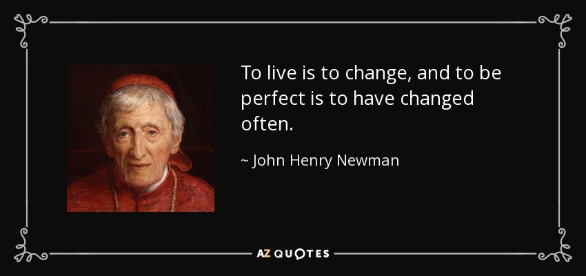 Vivir es cambiar, y ser perfecto es haber cambiado a menudo. - John Henry Newman