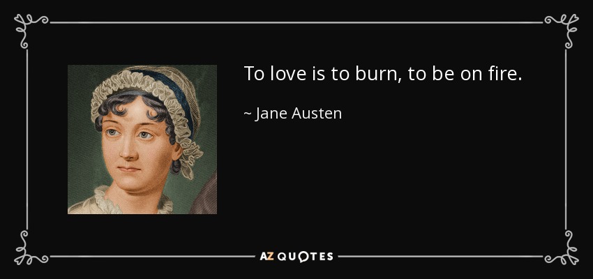 To love is to burn, to be on fire. - Jane Austen
