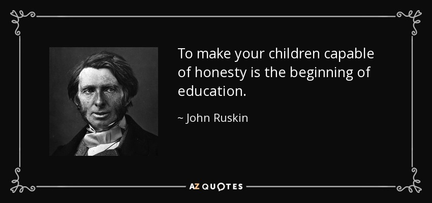 To make your children capable of honesty is the beginning of education. - John Ruskin