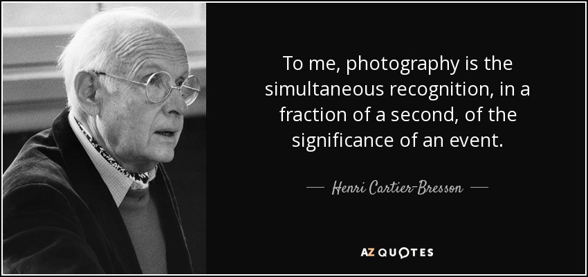 To me, photography is the simultaneous recognition, in a fraction of a second, of the significance of an event. - Henri Cartier-Bresson