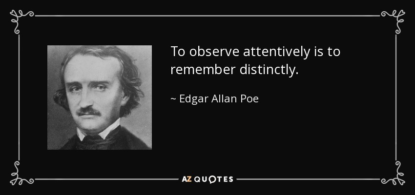 To observe attentively is to remember distinctly. - Edgar Allan Poe