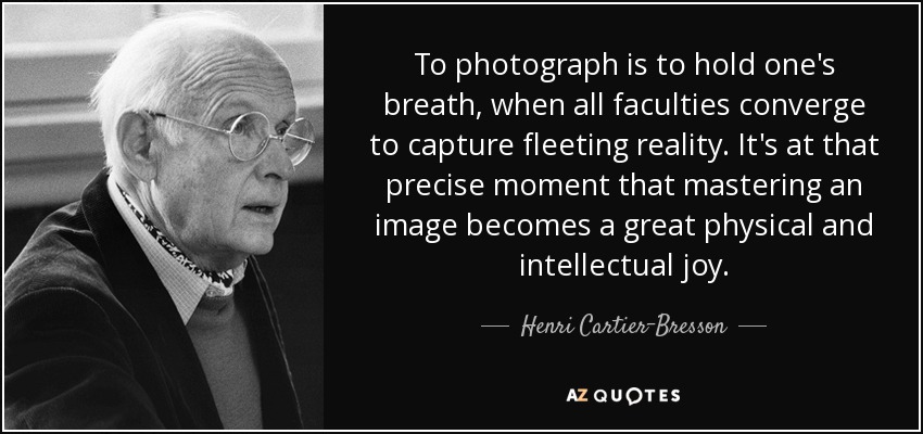 To photograph is to hold one's breath, when all faculties converge to capture fleeting reality. It's at that precise moment that mastering an image becomes a great physical and intellectual joy. - Henri Cartier-Bresson
