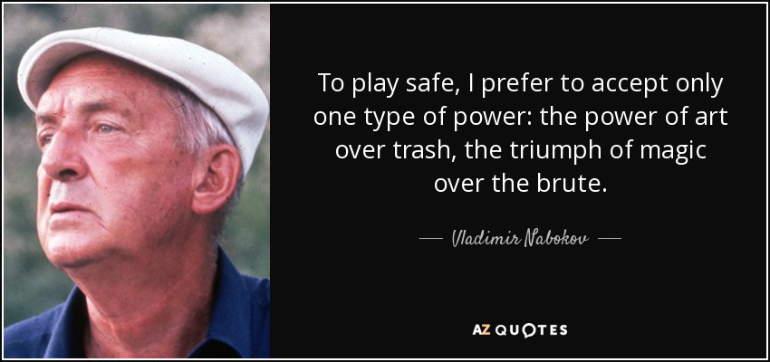 Para ir sobre seguro, prefiero aceptar un solo tipo de poder: el poder del arte sobre la basura, el triunfo de la magia sobre lo bruto. - Vladimir Nabokov
