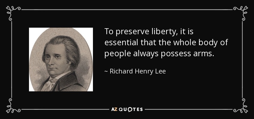 Para preservar la libertad, es esencial que todo el pueblo posea siempre armas. - Richard Henry Lee