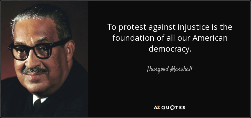 To protest against injustice is the foundation of all our American democracy. - Thurgood Marshall