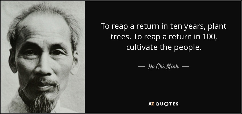 Para cosechar un retorno en diez años, plantar árboles. Para cosechar un retorno en 100, cultivar el pueblo. - Ho Chi Minh
