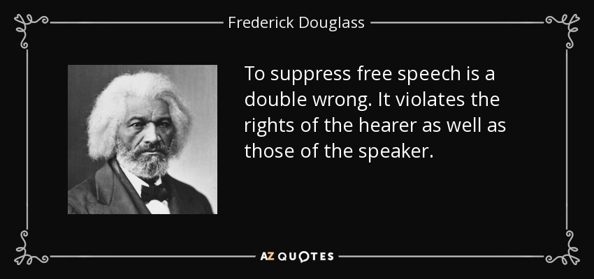 To suppress free speech is a double wrong. It violates the rights of the hearer as well as those of the speaker. - Frederick Douglass