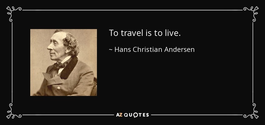 To travel is to live. - Hans Christian Andersen