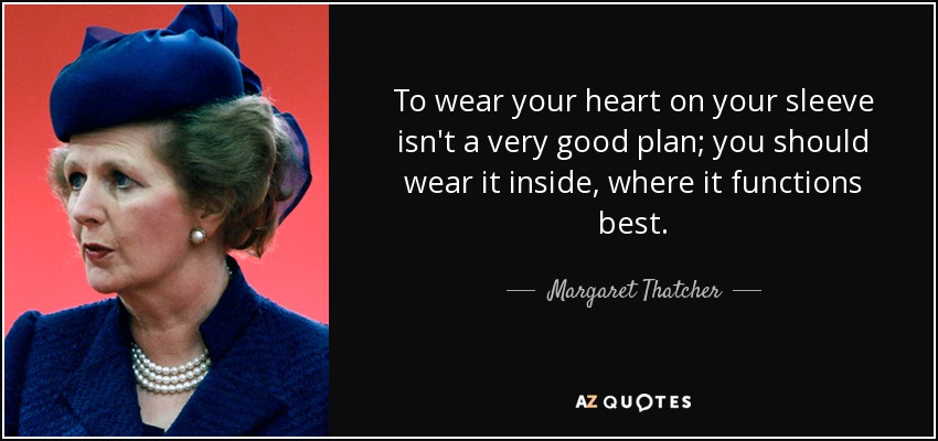 To wear your heart on your sleeve isn't a very good plan; you should wear it inside, where it functions best. - Margaret Thatcher