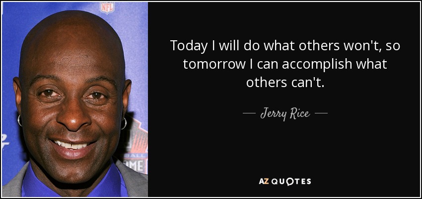 Today I will do what others won't, so tomorrow I can accomplish what others can't. - Jerry Rice