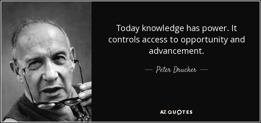Today knowledge has power. It controls access to opportunity and advancement. - Peter Drucker