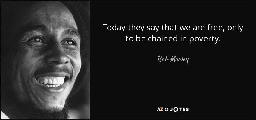 Today they say that we are free, only to be chained in poverty. - Bob Marley