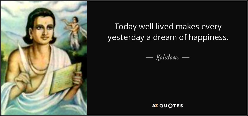 Today well lived makes every yesterday a dream of happiness. - Kalidasa