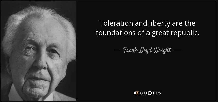 Toleration and liberty are the foundations of a great republic. - Frank Lloyd Wright