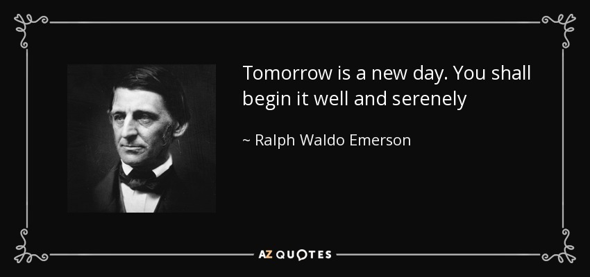 Tomorrow is a new day. You shall begin it well and serenely - Ralph Waldo Emerson