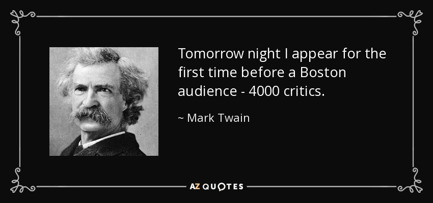 Tomorrow night I appear for the first time before a Boston audience - 4000 critics. - Mark Twain