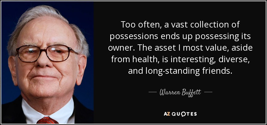 Too often, a vast collection of possessions ends up possessing its owner. The asset I most value, aside from health, is interesting, diverse, and long-standing friends. - Warren Buffett