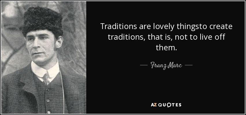 Las tradiciones son cosas hermosas para crear tradiciones, es decir, no para vivir de ellas. - Franz Marc