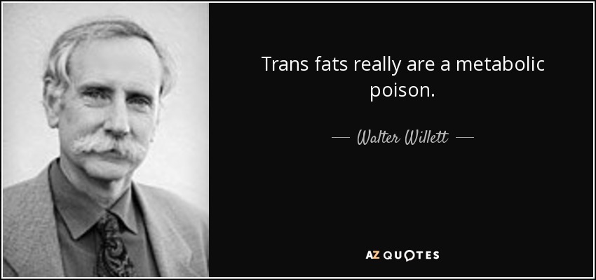 Trans fats really are a metabolic poison. - Walter Willett