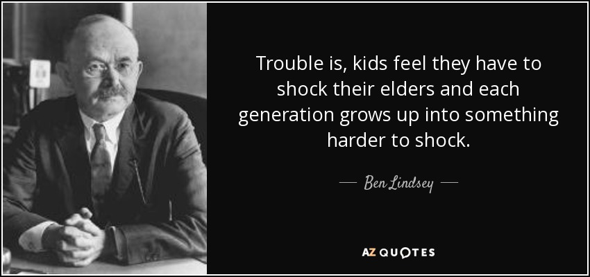 Trouble is, kids feel they have to shock their elders and each generation grows up into something harder to shock. - Ben Lindsey