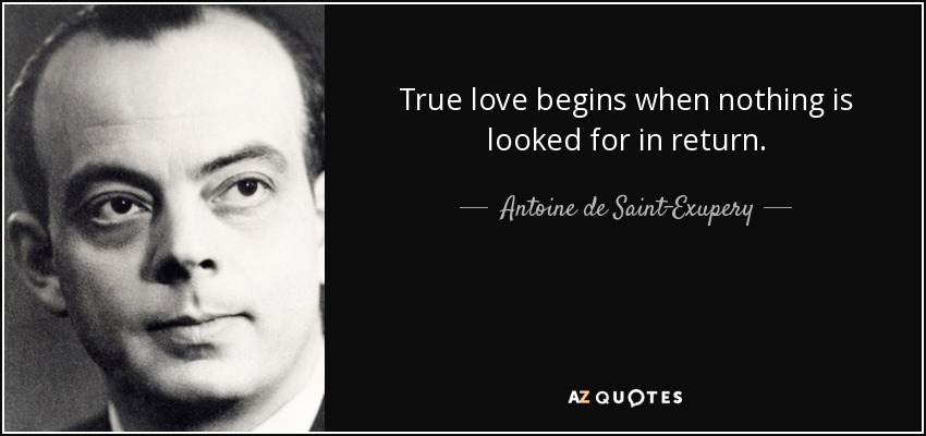 True love begins when nothing is looked for in return. - Antoine de Saint-Exupery