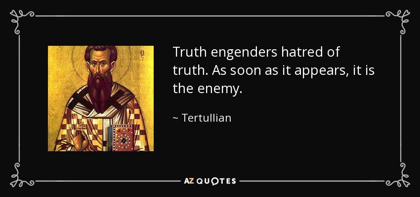 Truth engenders hatred of truth. As soon as it appears, it is the enemy. - Tertullian
