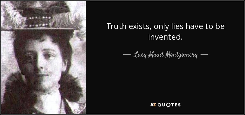 Truth exists, only lies have to be invented. - Lucy Maud Montgomery
